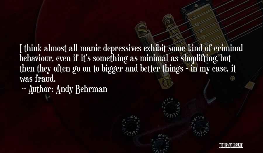 Andy Behrman Quotes: I Think Almost All Manic Depressives Exhibit Some Kind Of Criminal Behaviour, Even If It's Something As Minimal As Shoplifting,
