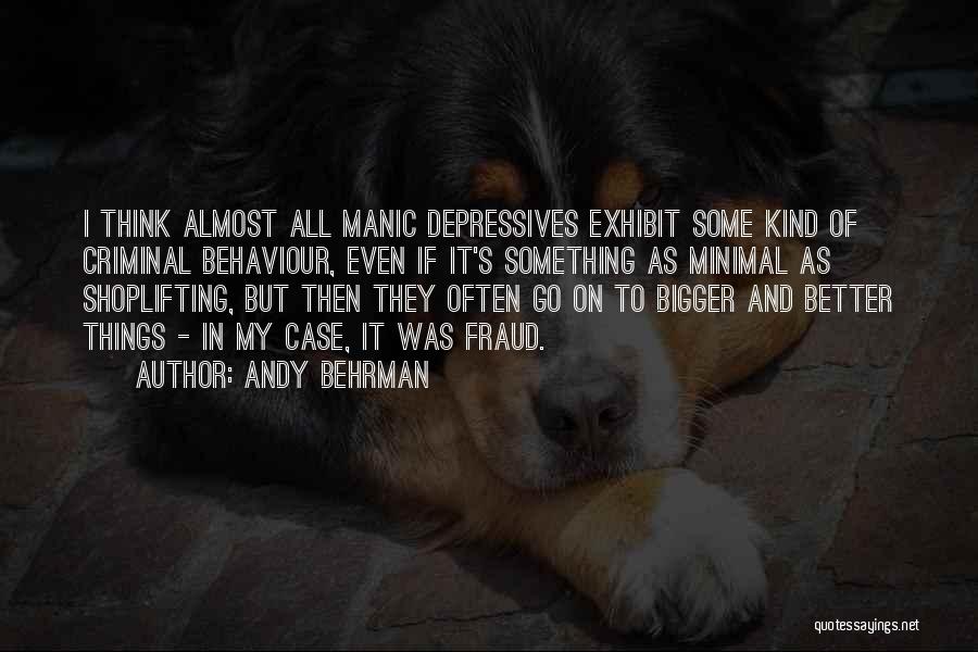Andy Behrman Quotes: I Think Almost All Manic Depressives Exhibit Some Kind Of Criminal Behaviour, Even If It's Something As Minimal As Shoplifting,
