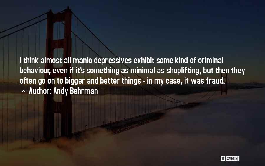 Andy Behrman Quotes: I Think Almost All Manic Depressives Exhibit Some Kind Of Criminal Behaviour, Even If It's Something As Minimal As Shoplifting,