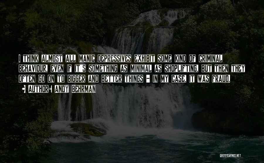 Andy Behrman Quotes: I Think Almost All Manic Depressives Exhibit Some Kind Of Criminal Behaviour, Even If It's Something As Minimal As Shoplifting,