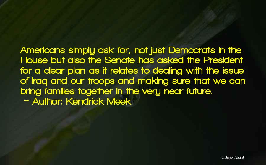 Kendrick Meek Quotes: Americans Simply Ask For, Not Just Democrats In The House But Also The Senate Has Asked The President For A