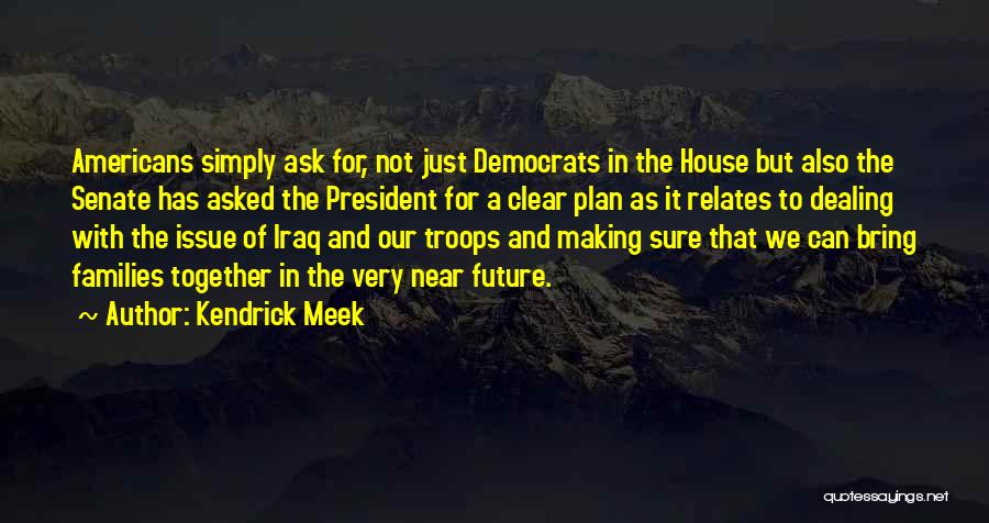 Kendrick Meek Quotes: Americans Simply Ask For, Not Just Democrats In The House But Also The Senate Has Asked The President For A