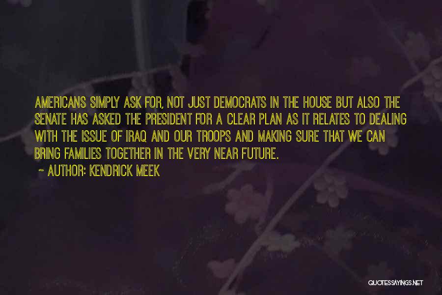 Kendrick Meek Quotes: Americans Simply Ask For, Not Just Democrats In The House But Also The Senate Has Asked The President For A