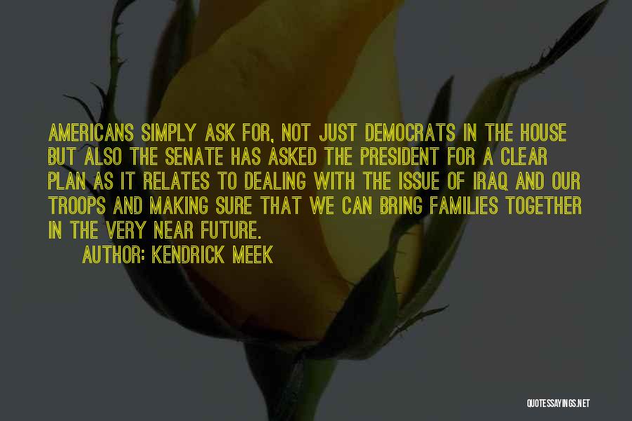 Kendrick Meek Quotes: Americans Simply Ask For, Not Just Democrats In The House But Also The Senate Has Asked The President For A