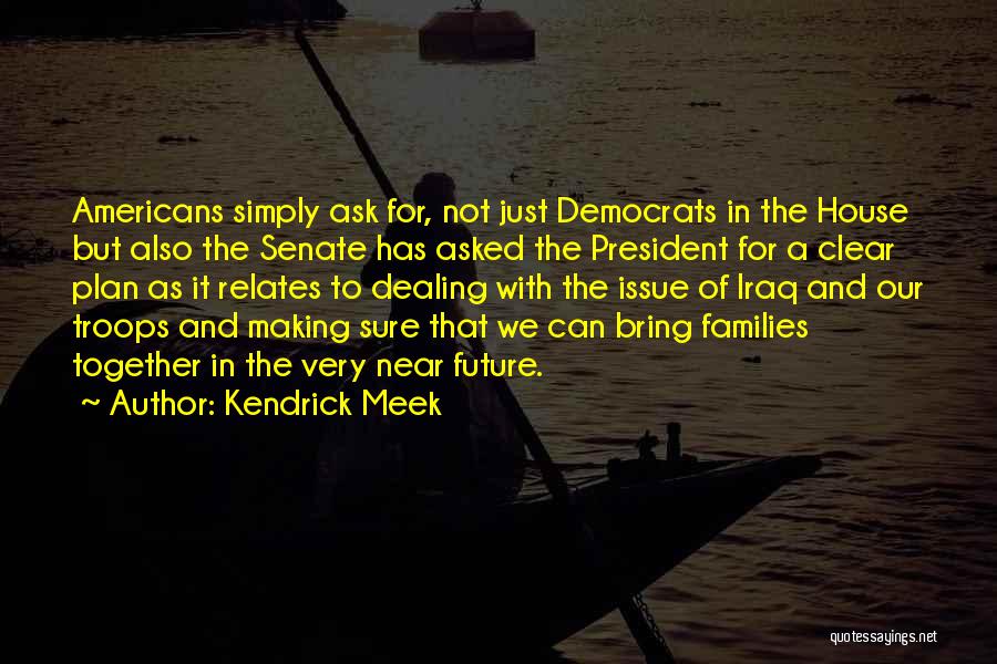 Kendrick Meek Quotes: Americans Simply Ask For, Not Just Democrats In The House But Also The Senate Has Asked The President For A