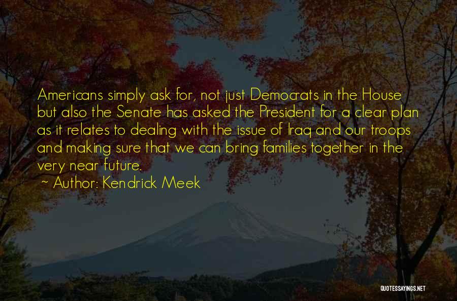 Kendrick Meek Quotes: Americans Simply Ask For, Not Just Democrats In The House But Also The Senate Has Asked The President For A