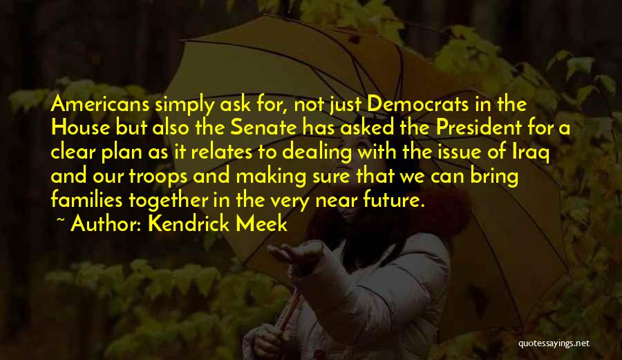 Kendrick Meek Quotes: Americans Simply Ask For, Not Just Democrats In The House But Also The Senate Has Asked The President For A