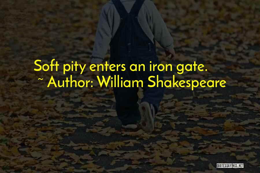 William Shakespeare Quotes: Soft Pity Enters An Iron Gate.