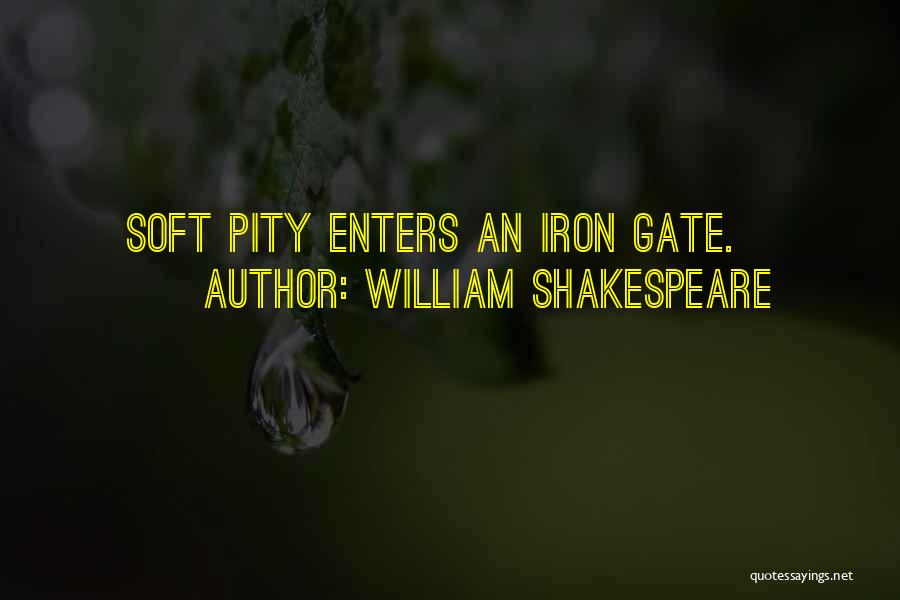 William Shakespeare Quotes: Soft Pity Enters An Iron Gate.