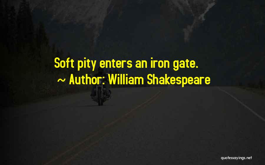 William Shakespeare Quotes: Soft Pity Enters An Iron Gate.