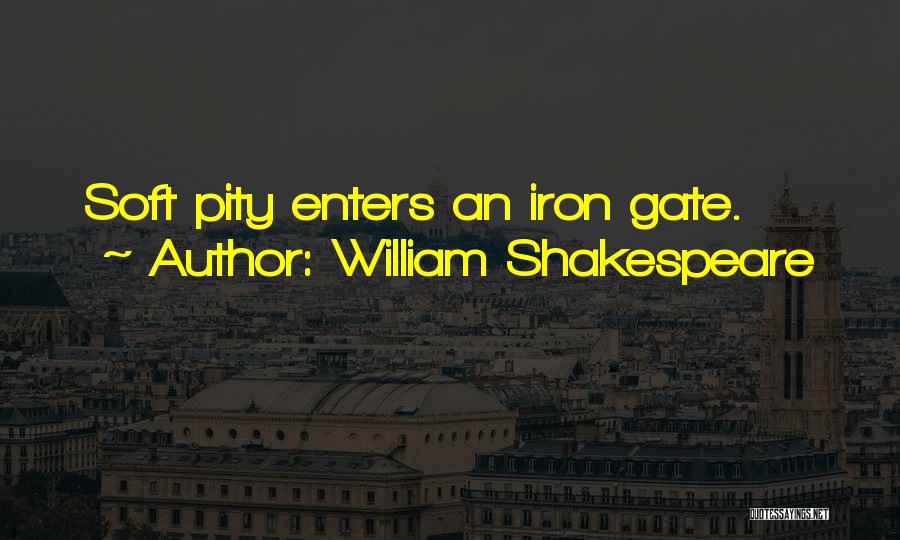 William Shakespeare Quotes: Soft Pity Enters An Iron Gate.