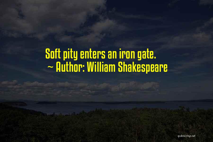 William Shakespeare Quotes: Soft Pity Enters An Iron Gate.