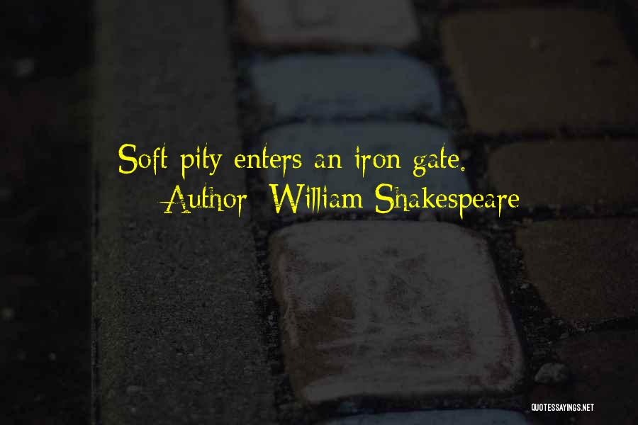 William Shakespeare Quotes: Soft Pity Enters An Iron Gate.