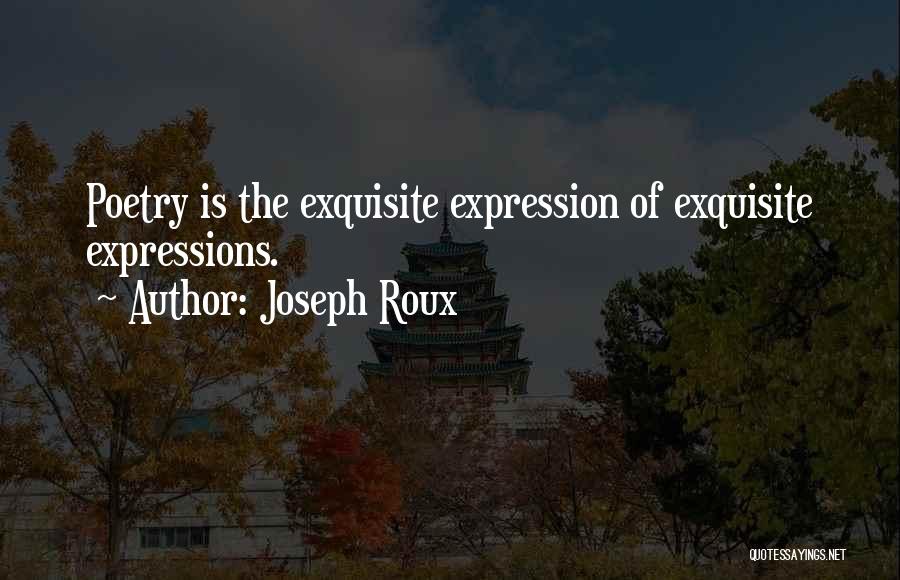 Joseph Roux Quotes: Poetry Is The Exquisite Expression Of Exquisite Expressions.
