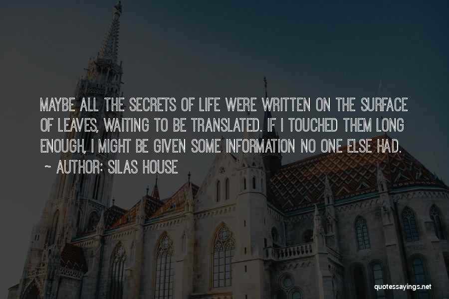 Silas House Quotes: Maybe All The Secrets Of Life Were Written On The Surface Of Leaves, Waiting To Be Translated. If I Touched