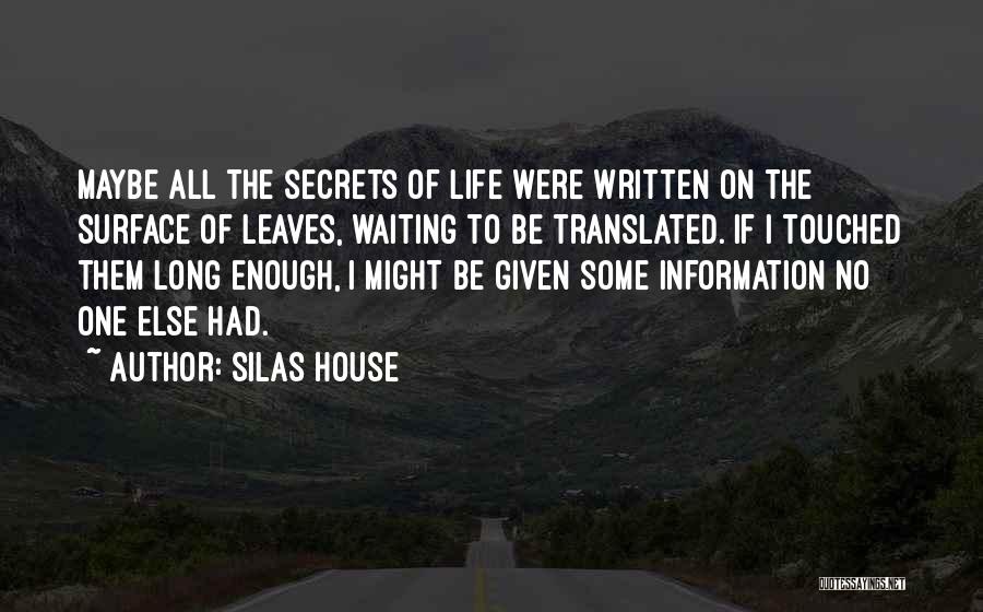 Silas House Quotes: Maybe All The Secrets Of Life Were Written On The Surface Of Leaves, Waiting To Be Translated. If I Touched