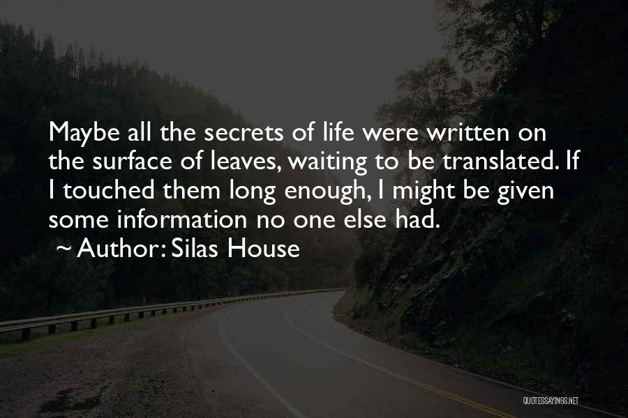 Silas House Quotes: Maybe All The Secrets Of Life Were Written On The Surface Of Leaves, Waiting To Be Translated. If I Touched