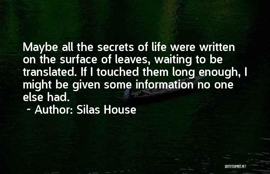 Silas House Quotes: Maybe All The Secrets Of Life Were Written On The Surface Of Leaves, Waiting To Be Translated. If I Touched