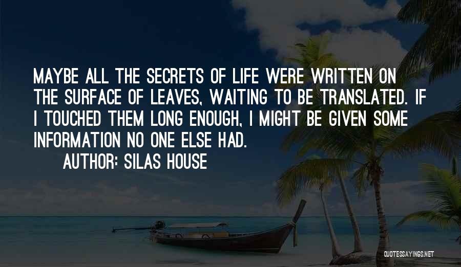 Silas House Quotes: Maybe All The Secrets Of Life Were Written On The Surface Of Leaves, Waiting To Be Translated. If I Touched