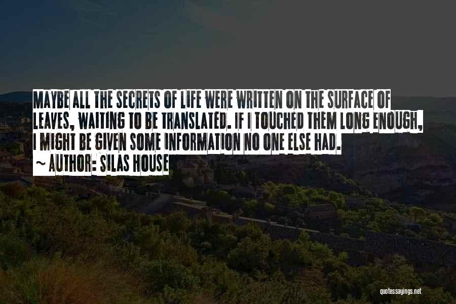 Silas House Quotes: Maybe All The Secrets Of Life Were Written On The Surface Of Leaves, Waiting To Be Translated. If I Touched