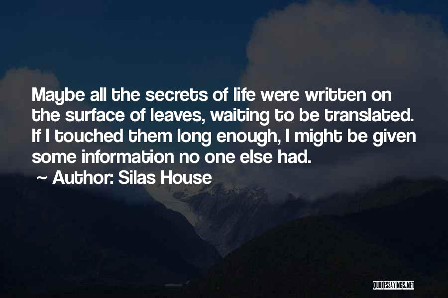 Silas House Quotes: Maybe All The Secrets Of Life Were Written On The Surface Of Leaves, Waiting To Be Translated. If I Touched