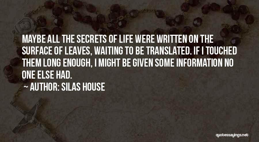 Silas House Quotes: Maybe All The Secrets Of Life Were Written On The Surface Of Leaves, Waiting To Be Translated. If I Touched