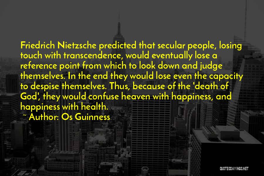 Os Guinness Quotes: Friedrich Nietzsche Predicted That Secular People, Losing Touch With Transcendence, Would Eventually Lose A Reference Point From Which To Look