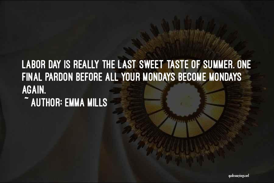 Emma Mills Quotes: Labor Day Is Really The Last Sweet Taste Of Summer. One Final Pardon Before All Your Mondays Become Mondays Again.