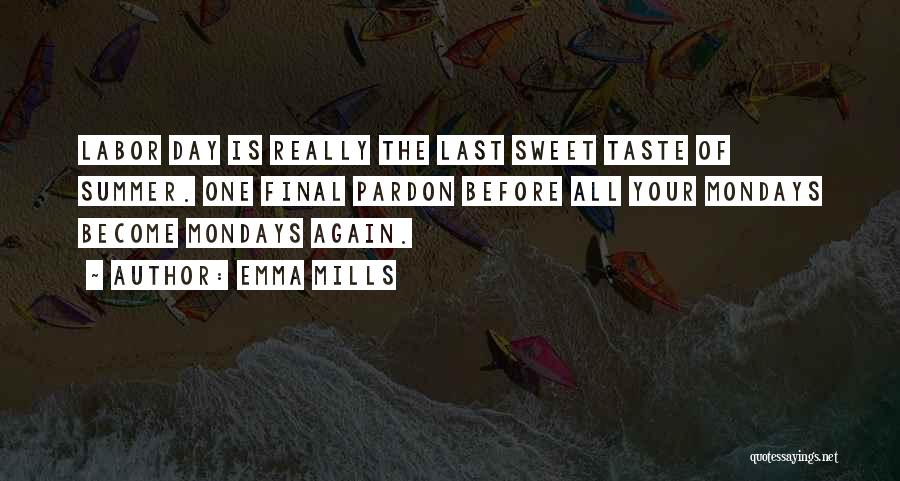 Emma Mills Quotes: Labor Day Is Really The Last Sweet Taste Of Summer. One Final Pardon Before All Your Mondays Become Mondays Again.