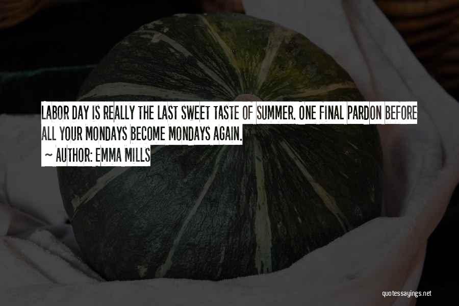 Emma Mills Quotes: Labor Day Is Really The Last Sweet Taste Of Summer. One Final Pardon Before All Your Mondays Become Mondays Again.