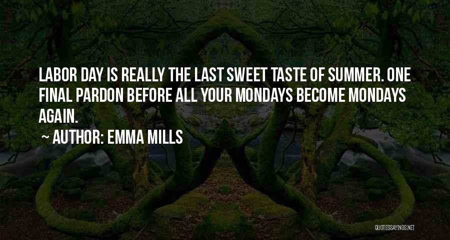 Emma Mills Quotes: Labor Day Is Really The Last Sweet Taste Of Summer. One Final Pardon Before All Your Mondays Become Mondays Again.