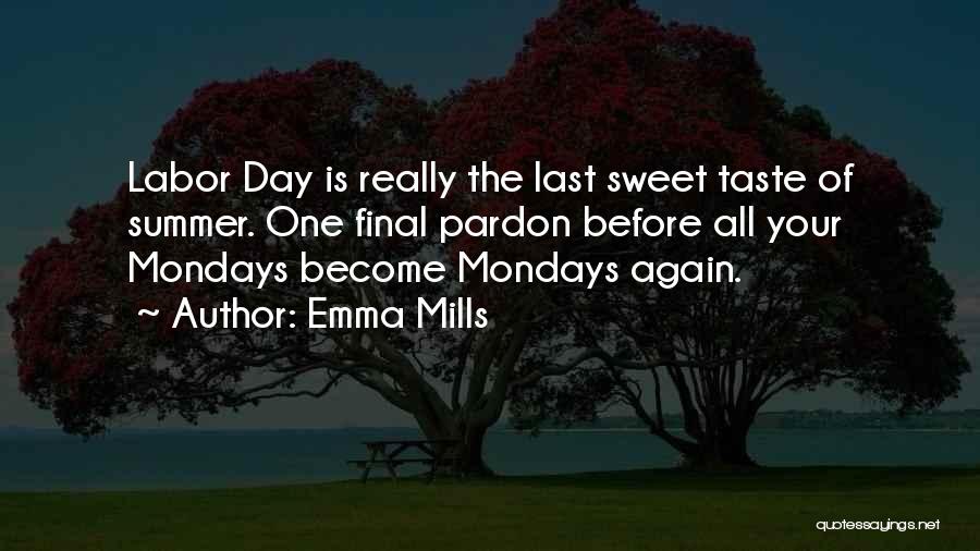 Emma Mills Quotes: Labor Day Is Really The Last Sweet Taste Of Summer. One Final Pardon Before All Your Mondays Become Mondays Again.