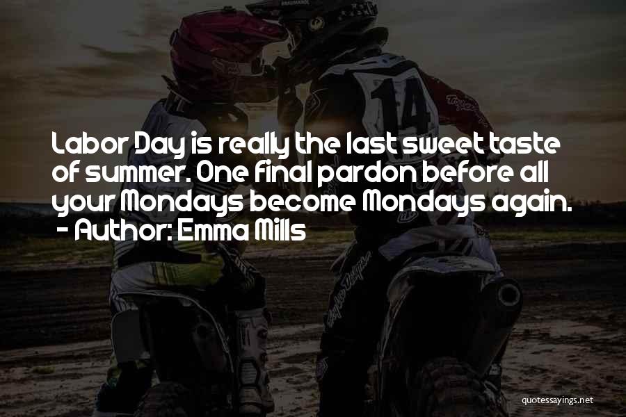 Emma Mills Quotes: Labor Day Is Really The Last Sweet Taste Of Summer. One Final Pardon Before All Your Mondays Become Mondays Again.