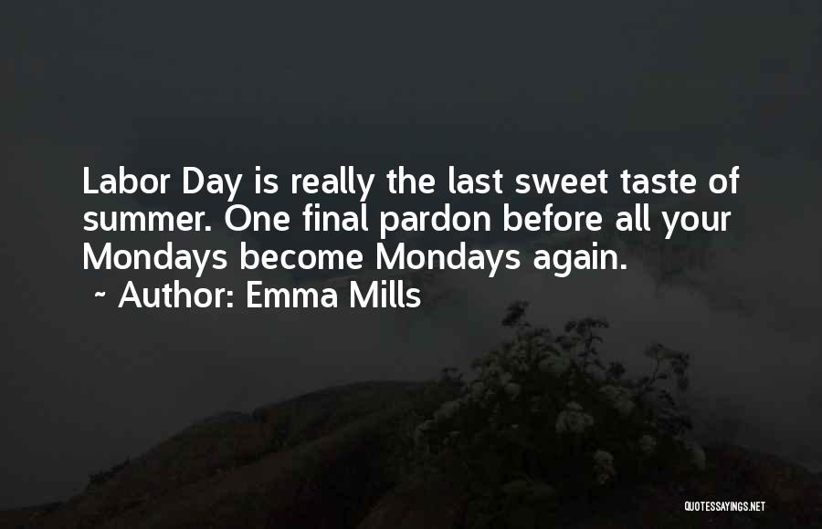 Emma Mills Quotes: Labor Day Is Really The Last Sweet Taste Of Summer. One Final Pardon Before All Your Mondays Become Mondays Again.
