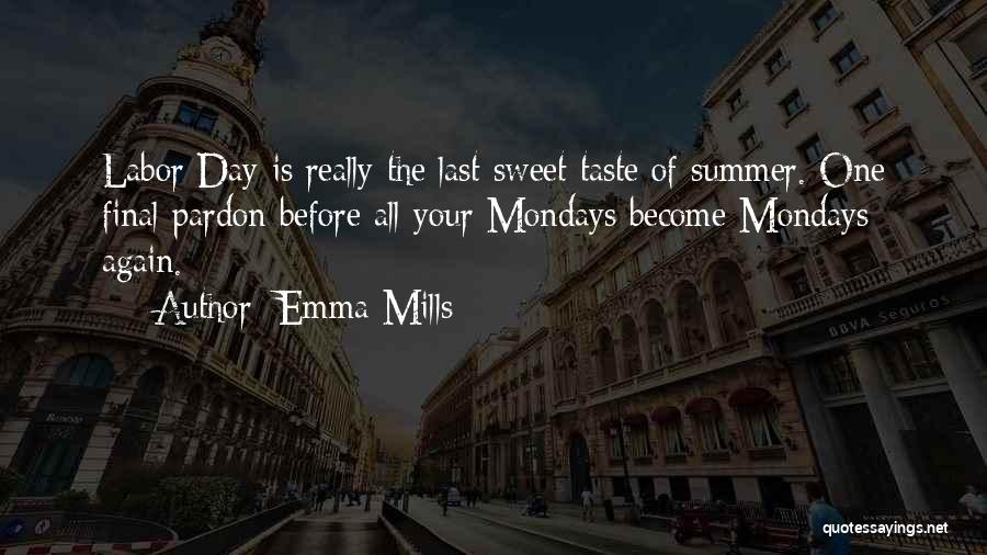 Emma Mills Quotes: Labor Day Is Really The Last Sweet Taste Of Summer. One Final Pardon Before All Your Mondays Become Mondays Again.