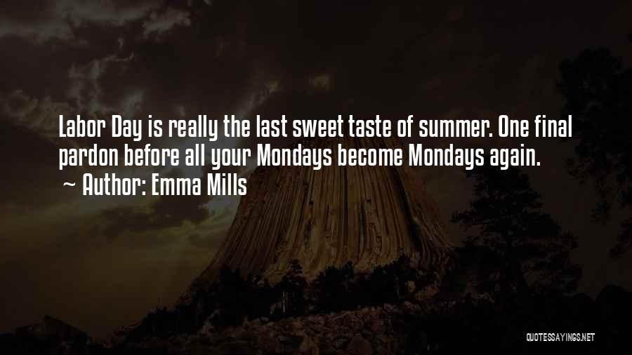 Emma Mills Quotes: Labor Day Is Really The Last Sweet Taste Of Summer. One Final Pardon Before All Your Mondays Become Mondays Again.