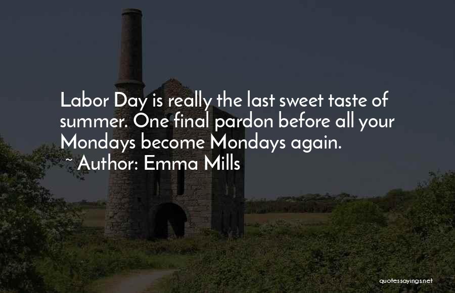 Emma Mills Quotes: Labor Day Is Really The Last Sweet Taste Of Summer. One Final Pardon Before All Your Mondays Become Mondays Again.