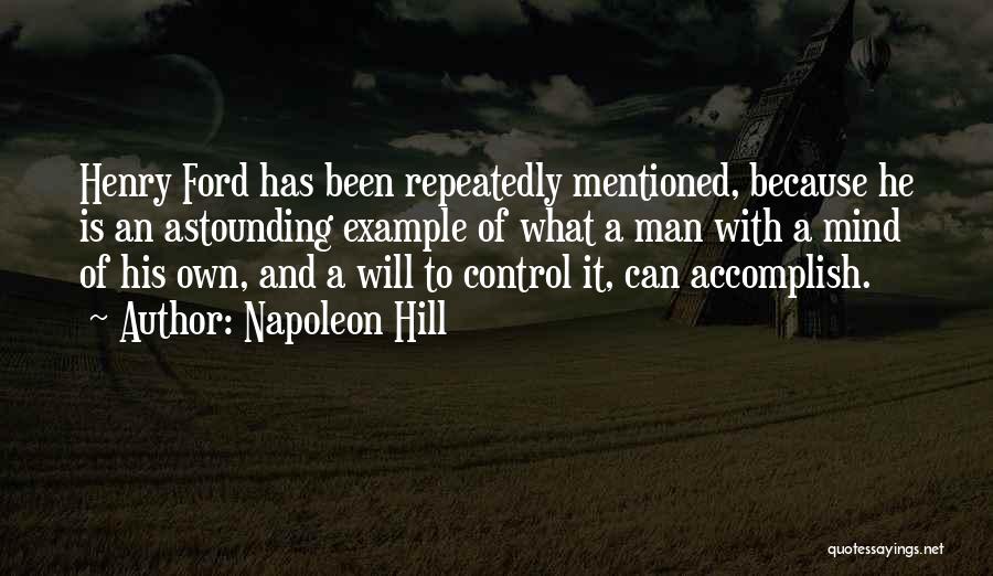 Napoleon Hill Quotes: Henry Ford Has Been Repeatedly Mentioned, Because He Is An Astounding Example Of What A Man With A Mind Of
