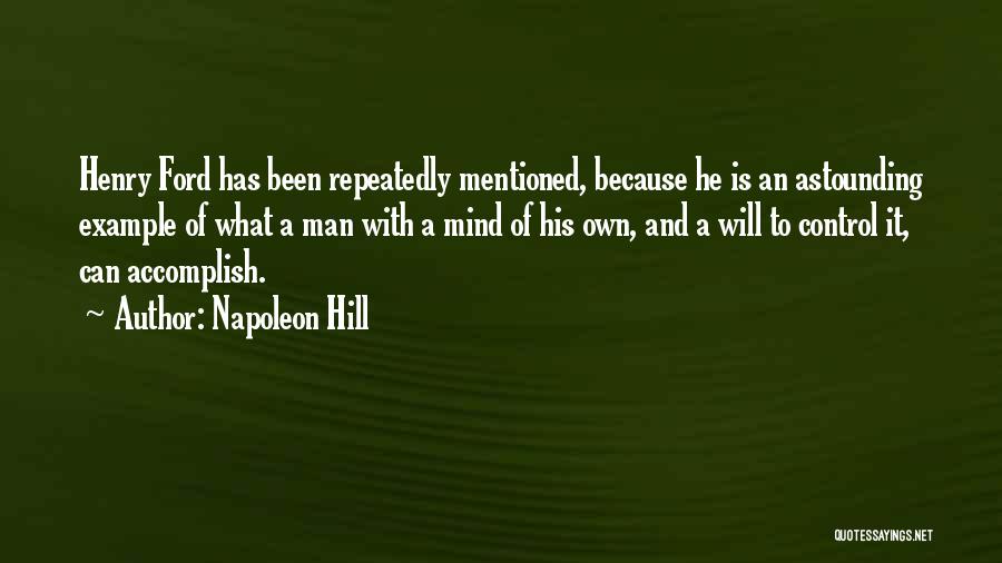 Napoleon Hill Quotes: Henry Ford Has Been Repeatedly Mentioned, Because He Is An Astounding Example Of What A Man With A Mind Of