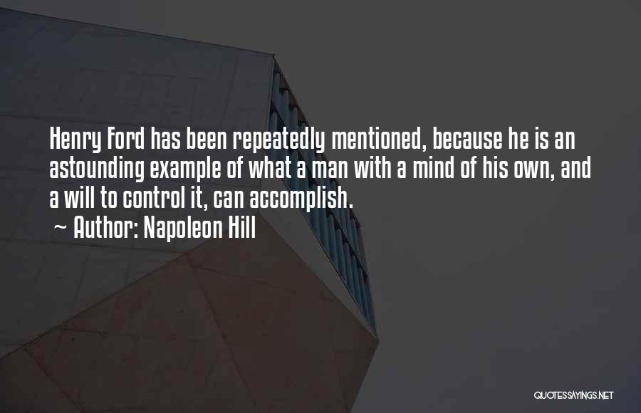 Napoleon Hill Quotes: Henry Ford Has Been Repeatedly Mentioned, Because He Is An Astounding Example Of What A Man With A Mind Of