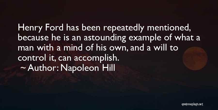 Napoleon Hill Quotes: Henry Ford Has Been Repeatedly Mentioned, Because He Is An Astounding Example Of What A Man With A Mind Of
