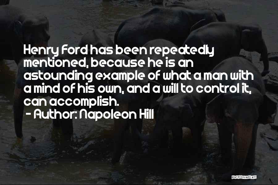 Napoleon Hill Quotes: Henry Ford Has Been Repeatedly Mentioned, Because He Is An Astounding Example Of What A Man With A Mind Of