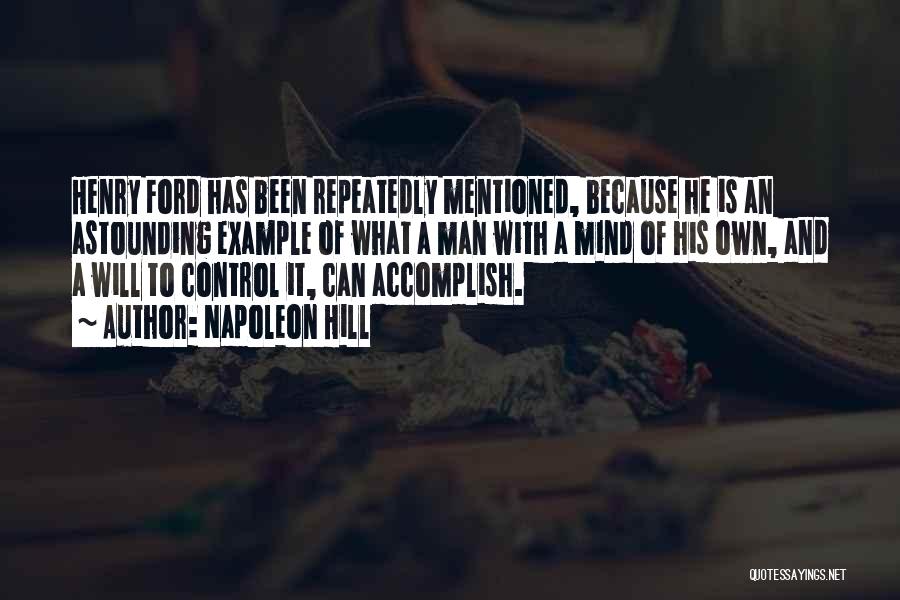 Napoleon Hill Quotes: Henry Ford Has Been Repeatedly Mentioned, Because He Is An Astounding Example Of What A Man With A Mind Of
