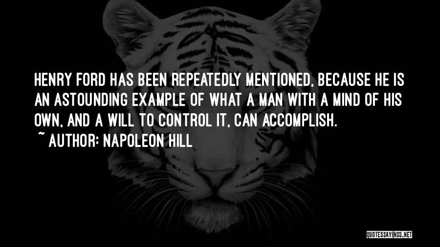 Napoleon Hill Quotes: Henry Ford Has Been Repeatedly Mentioned, Because He Is An Astounding Example Of What A Man With A Mind Of