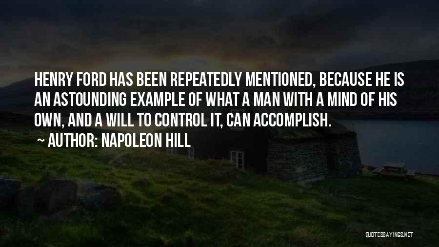 Napoleon Hill Quotes: Henry Ford Has Been Repeatedly Mentioned, Because He Is An Astounding Example Of What A Man With A Mind Of