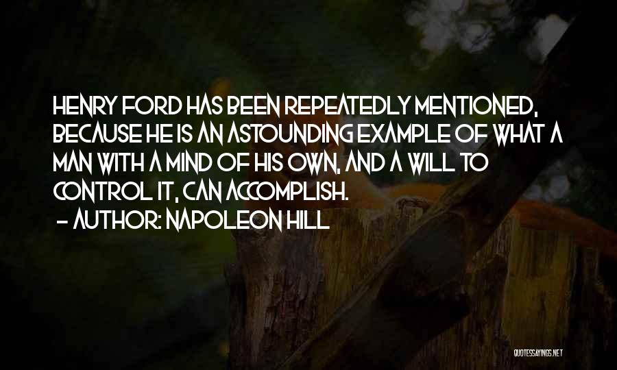 Napoleon Hill Quotes: Henry Ford Has Been Repeatedly Mentioned, Because He Is An Astounding Example Of What A Man With A Mind Of