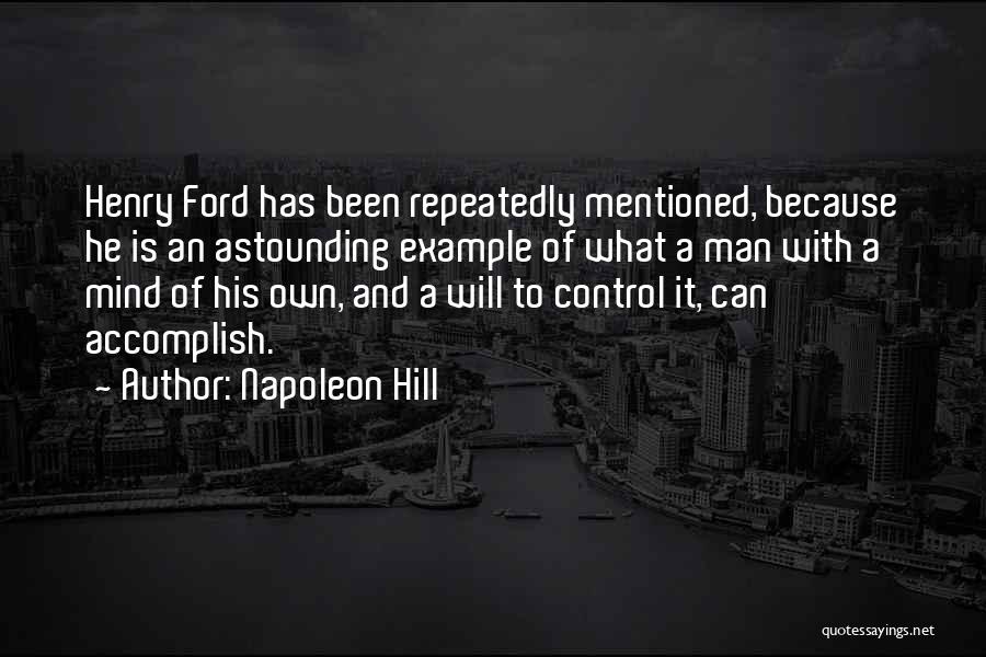 Napoleon Hill Quotes: Henry Ford Has Been Repeatedly Mentioned, Because He Is An Astounding Example Of What A Man With A Mind Of