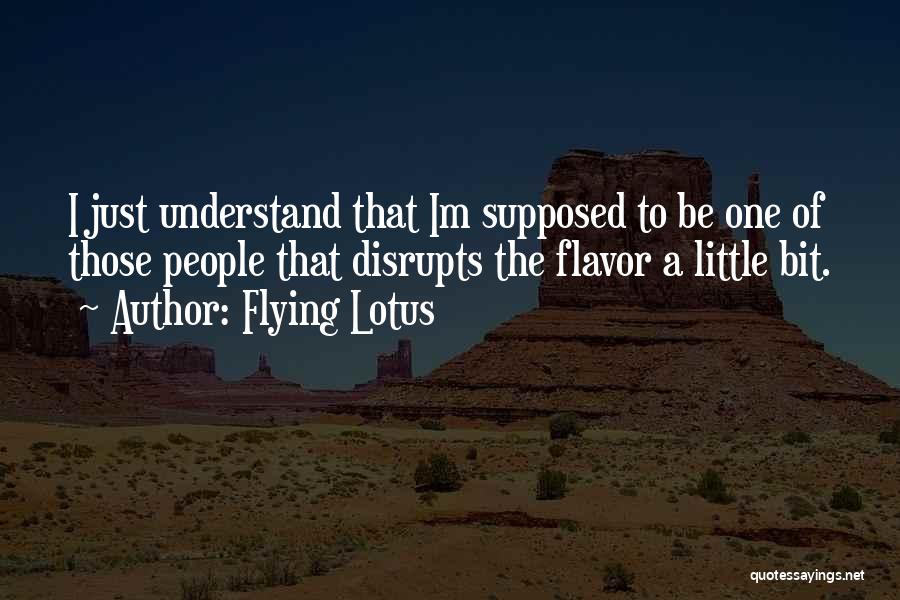 Flying Lotus Quotes: I Just Understand That Im Supposed To Be One Of Those People That Disrupts The Flavor A Little Bit.