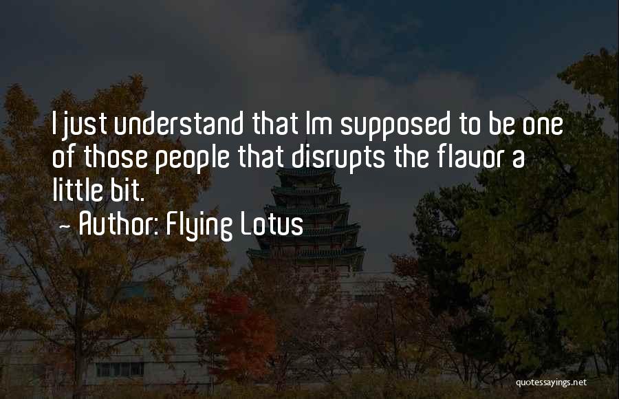 Flying Lotus Quotes: I Just Understand That Im Supposed To Be One Of Those People That Disrupts The Flavor A Little Bit.