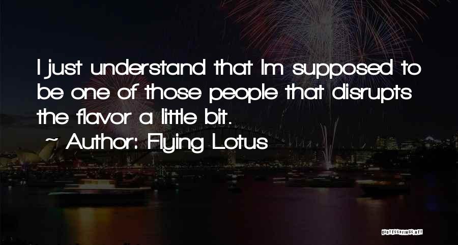 Flying Lotus Quotes: I Just Understand That Im Supposed To Be One Of Those People That Disrupts The Flavor A Little Bit.